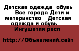 Детская одежда, обувь . - Все города Дети и материнство » Детская одежда и обувь   . Ингушетия респ.